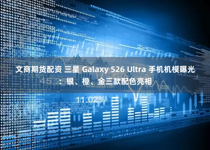 文商期货配资 三星 Galaxy S26 Ultra 手机机模曝光：银、橙、金三款配色亮相