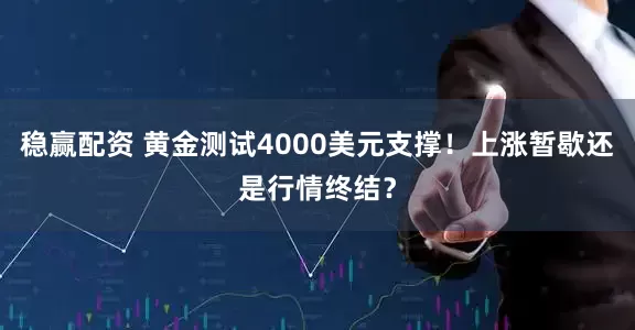 稳赢配资 黄金测试4000美元支撑！上涨暂歇还是行情终结？