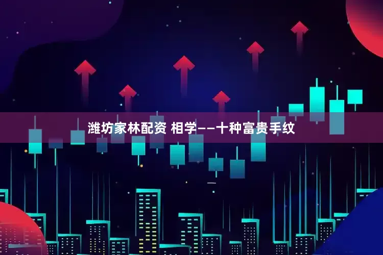 潍坊家林配资 相学——十种富贵手纹