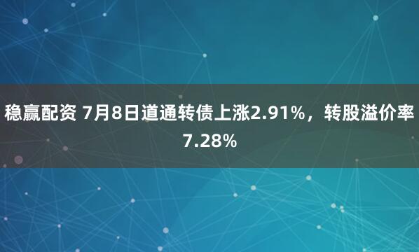 稳赢配资 7月8日道通转债上涨2.91%，转股溢价率7.28%